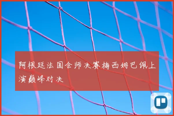 阿根廷法国会师决赛梅西姆巴佩上演巅峰对决