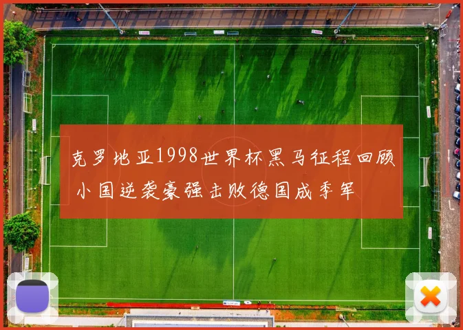 克罗地亚1998世界杯黑马征程回顾 小国逆袭豪强击败德国成季军