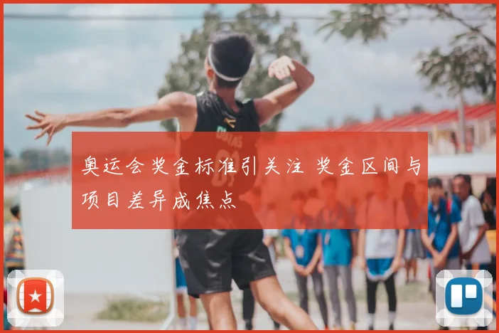 奥运会奖金标准引关注 奖金区间与项目差异成焦点