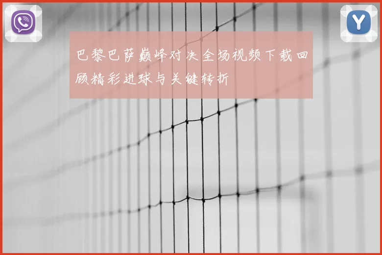 巴黎巴萨巅峰对决全场视频下载回顾精彩进球与关键转折