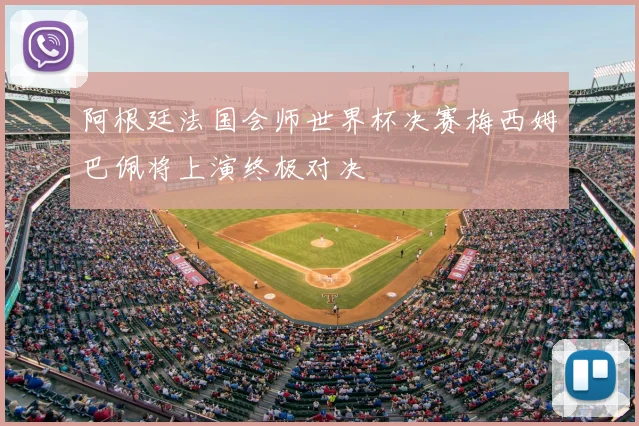 阿根廷法国会师世界杯决赛梅西姆巴佩将上演终极对决