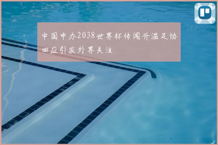 中国申办2038世界杯传闻升温足协回应引发外界关注
