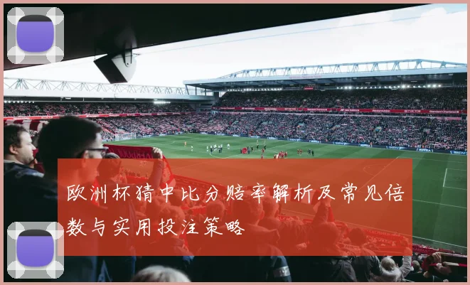 欧洲杯猜中比分赔率解析及常见倍数与实用投注策略