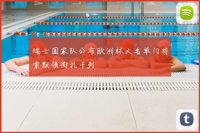 瑞士国家队公布欧洲杯大名单门将索默领衔扎卡列