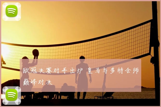 欧冠决赛对手出炉 皇马与多特会师巅峰对决