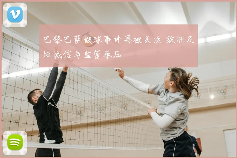 巴黎巴萨假球事件再被关注 欧洲足坛诚信与监管承压