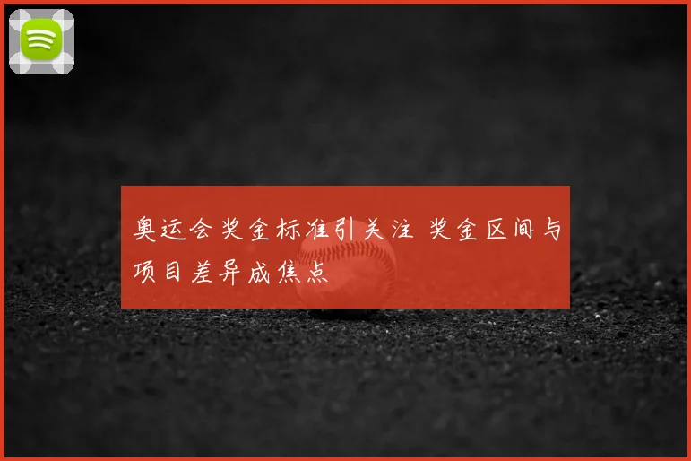 奥运会奖金标准引关注 奖金区间与项目差异成焦点