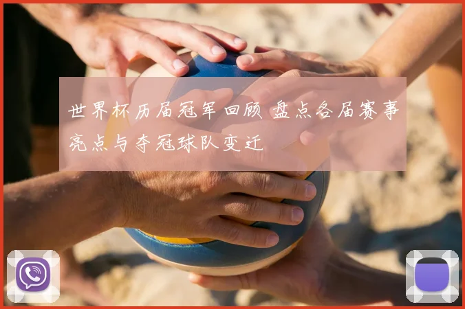 世界杯历届冠军回顾 盘点各届赛事亮点与夺冠球队变迁