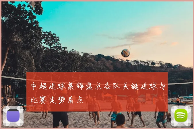 中超进球集锦盘点各队关键进球与比赛走势看点