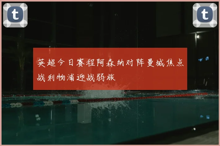 英超今日赛程阿森纳对阵曼城焦点战利物浦迎战弱旅